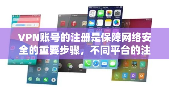 VPN账号的注册是保障网络安全的重要步骤，不同平台的注册流程和注意事项各具特色。以下是对VPN账号注册的系统性总结