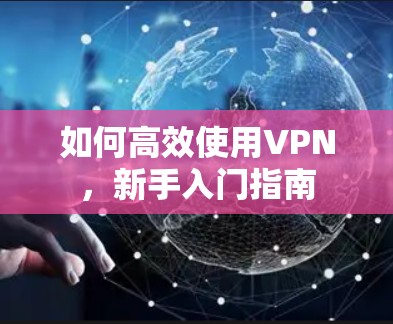 如何高效使用VPN，新手入门指南