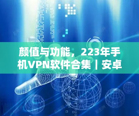颜值与功能，223年手机VPN软件合集｜安卓应用推荐