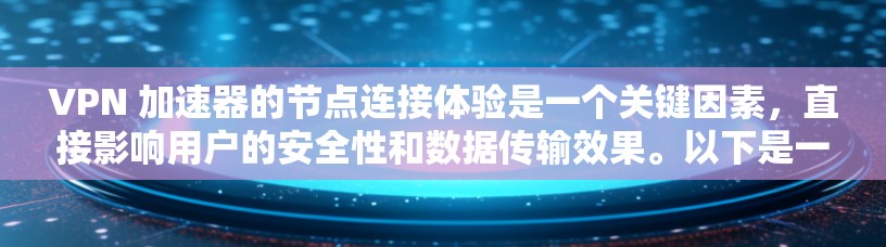 VPN 加速器的节点连接体验是一个关键因素，直接影响用户的安全性和数据传输效果。以下是一个详细的步骤指南，帮助您高效使用VPN加速器