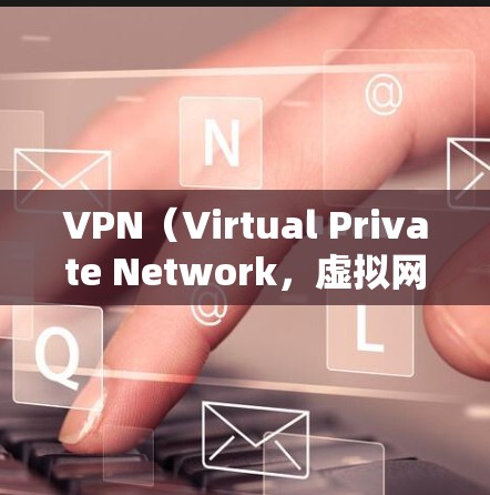 VPN（Virtual Private Network，虚拟网络）网络工具可以帮助您访问外部网络，如Web服务器、邮箱、视频会议等。以下是对VPN网络工具和海外访问方案的分析