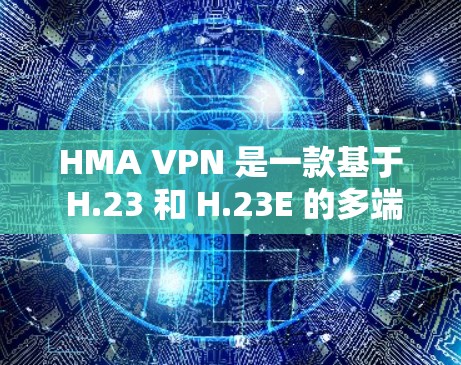 HMA VPN 是一款基于 H.23 和 H.23E 的多端口以太网 VPN 服务，提供高速且可靠的网络连接。如果你需要了解 HMA VPN 的服务器列表以及线路体验，以下是一些相关信息