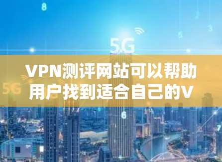 VPN测评网站可以帮助用户找到适合自己的VPN品牌和平台。以下是几个国际知名VPN品牌及其特点，供参考