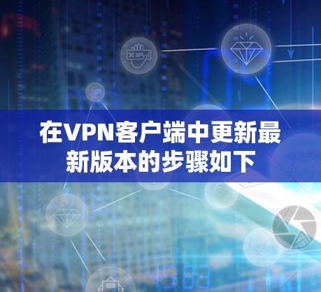 在VPN客户端中更新最新版本的步骤如下