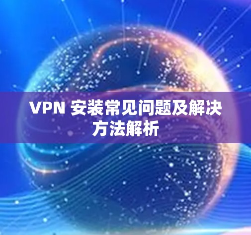 VPN 安装常见问题及解决方法解析