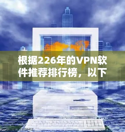 根据226年的VPN软件推荐排行榜，以下是几个主要推荐
