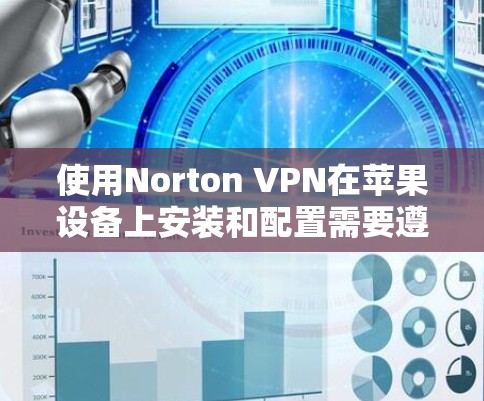 使用Norton VPN在苹果设备上安装和配置需要遵循以下步骤，确保安全性和高效性