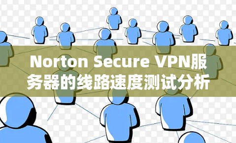 Norton Secure VPN服务器的线路速度测试分析