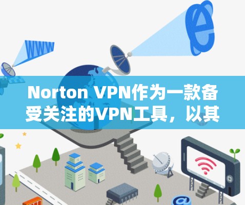 Norton VPN作为一款备受关注的VPN工具，以其出色的隐私保护和安全功能受到广泛关注。以下是对Norton VPN隐私保护和安全功能全面评测的总结