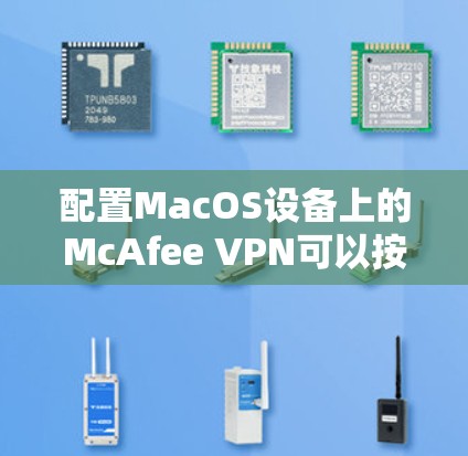 配置MacOS设备上的McAfee VPN可以按照以下步骤进行