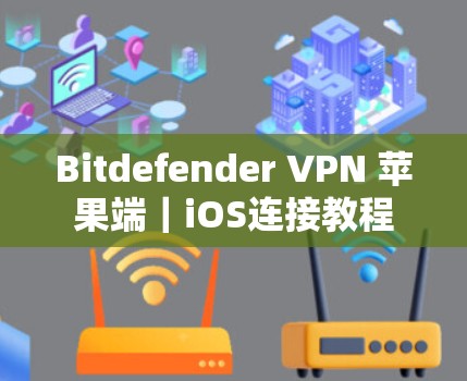 Bitdefender VPN 苹果端｜iOS连接教程