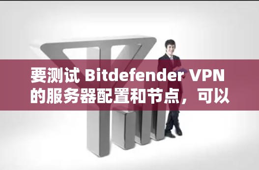 要测试 Bitdefender VPN 的服务器配置和节点，可以按照以下步骤进行操作