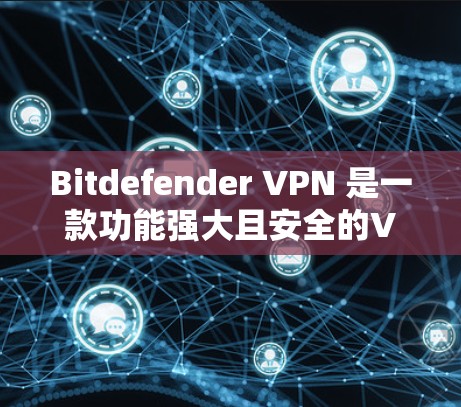 Bitdefender VPN 是一款功能强大且安全的VPN软件，适合不同用户需求的选择。以下是对它的详细介绍