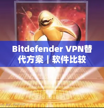 Bitdefender VPN替代方案｜软件比较