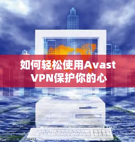 如何轻松使用Avast VPN保护你的心