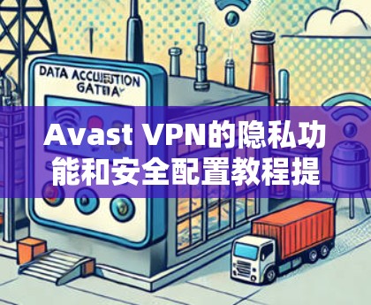Avast VPN的隐私功能和安全配置教程提供了全面的知识，帮助用户更好地保护数据和隐私。以下是对该教程的分步指南