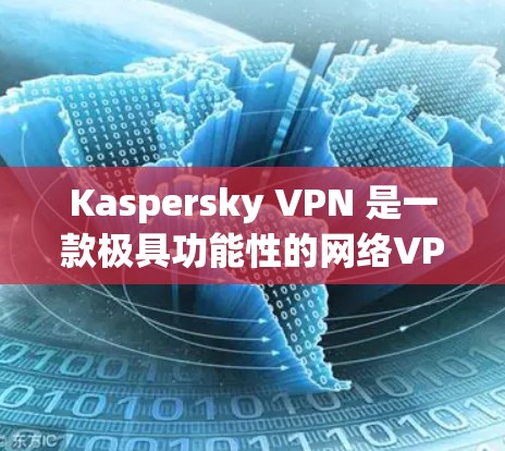 Kaspersky VPN 是一款极具功能性的网络VPN软件，适合个人用户和企业用户。以下是下载和安装 Kaspersky VPN 的简单步骤