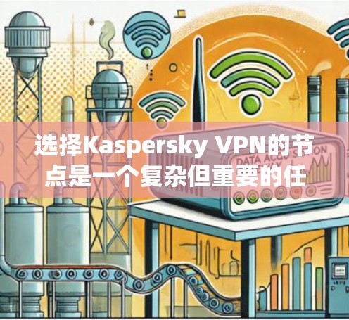 选择Kaspersky VPN的节点是一个复杂但重要的任务，需要综合考虑多个因素。以下是对这一过程的详细分析和建议