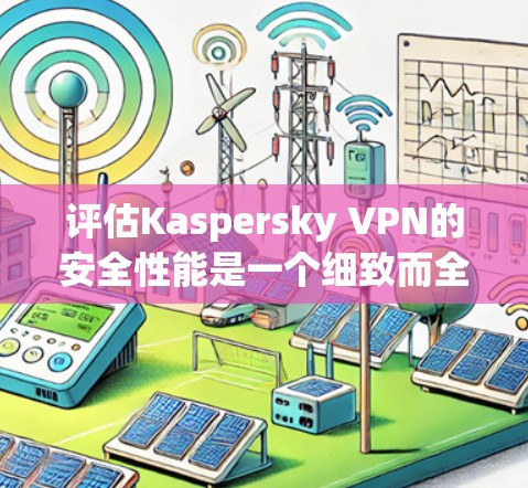 评估Kaspersky VPN的安全性能是一个细致而全面的过程，涵盖多个关键方面。以下是详细的分析