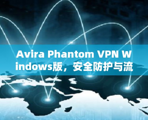 Avira Phantom VPN Windows版，安全防护与流量控制的最佳选择