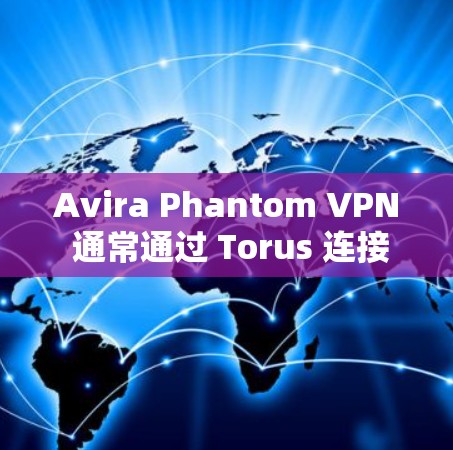 Avira Phantom VPN 通常通过 Torus 连接，因此以下步骤可以帮助你解决问题