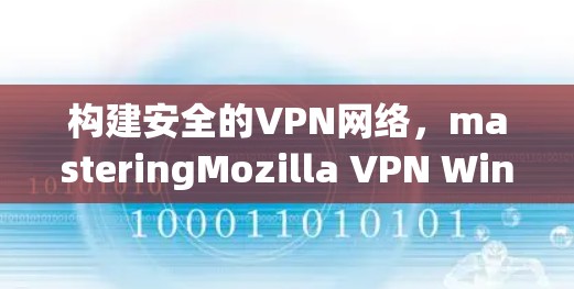 构建安全的VPN网络，masteringMozilla VPN Windows客户端