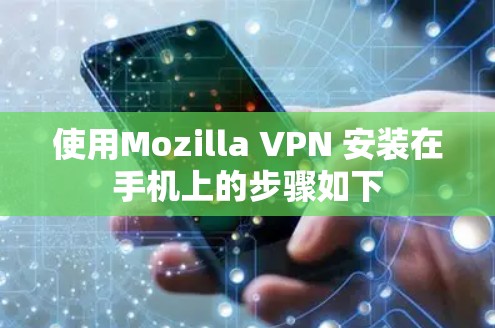 使用Mozilla VPN 安装在手机上的步骤如下