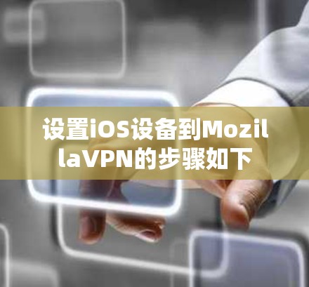 设置iOS设备到MozillaVPN的步骤如下