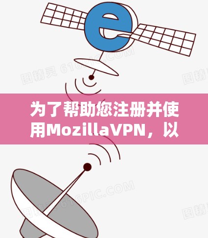 为了帮助您注册并使用MozillaVPN，以下是一个详细的步骤指南