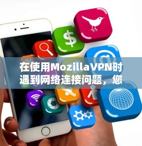 在使用MozillaVPN时遇到网络连接问题，您可以按照以下步骤逐步排查并解决问题