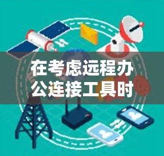 在考虑远程办公连接工具时，选择一个合适的VPN软件至关重要，因为它需要支持企业级的安全需求。以下是对几种常见软件的分析和推荐
