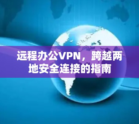 远程办公VPN，跨越两地安全连接的指南