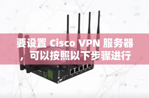 要设置 Cisco VPN 服务器，可以按照以下步骤进行