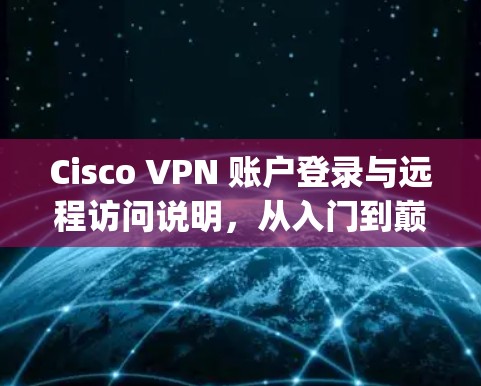 Cisco VPN 账户登录与远程访问说明，从入门到巅峰，everything you need to know about VPN in Cisco networks