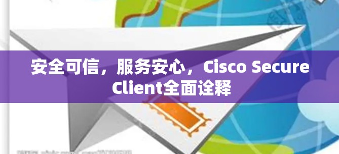 安全可信，服务安心，Cisco Secure Client全面诠释