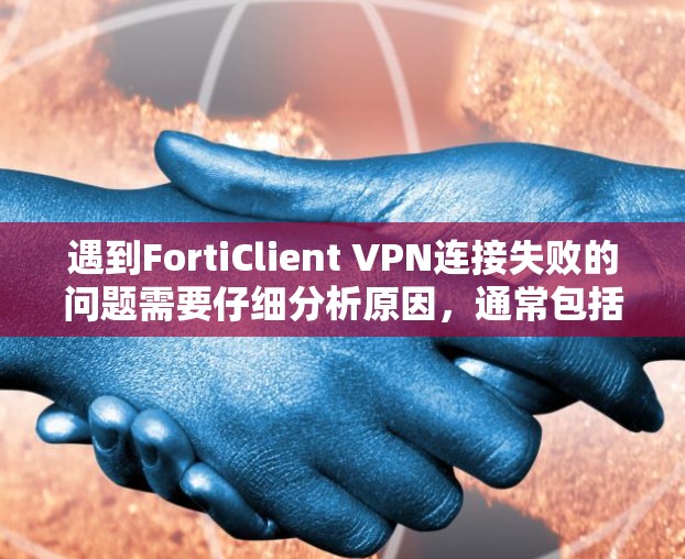 遇到FortiClient VPN连接失败的问题需要仔细分析原因，通常包括网络连接问题、防火墙设置错误、固件兼容性不足等。以下是逐步的解决方案