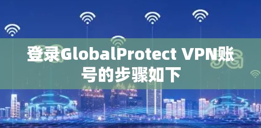 登录GlobalProtect VPN账号的步骤如下