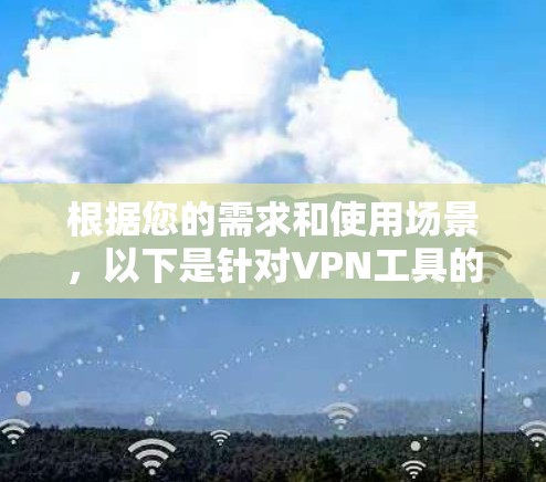 根据您的需求和使用场景，以下是针对VPN工具的选择建议