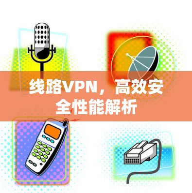 线路VPN，高效安全性能解析
