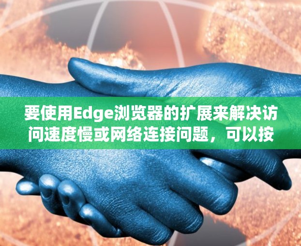 要使用Edge浏览器的扩展来解决访问速度慢或网络连接问题，可以按照以下步骤进行