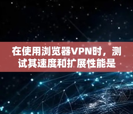 在使用浏览器VPN时，测试其速度和扩展性能是确保网络可靠性和安全性的重要步骤。以下是对如何扩展浏览器VPN速度和性能的分析和建议