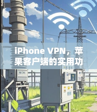 iPhone VPN，苹果客户端的实用功能对比