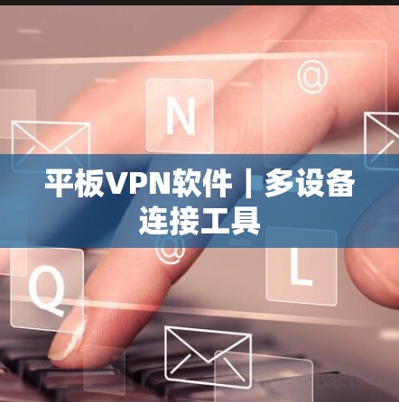 平板VPN软件｜多设备连接工具
