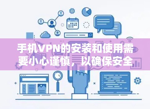 手机VPN的安装和使用需要小心谨慎，以确保安全和隐私。以下是一个详细的指南，帮助您顺利完成安装和使用
