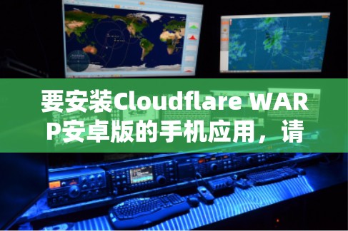 要安装Cloudflare WARP安卓版的手机应用，请按照以下步骤操作
