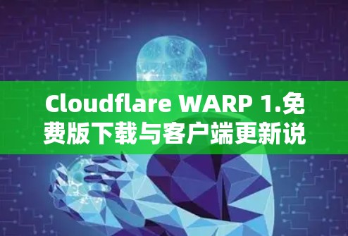 Cloudflare WARP 1.免费版下载与客户端更新说明