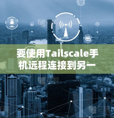 要使用Tailscale手机远程连接到另一个服务器，按照以下步骤操作