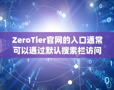ZeroTier官网的入口通常可以通过默认搜索栏访问，或者在Google搜索中搜索ZeroTier官网。直接访问官网的入口如下