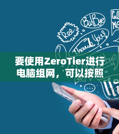 要使用ZeroTier进行电脑组网，可以按照以下步骤进行