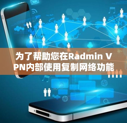 为了帮助您在Radmin VPN内部使用复制网络功能，以下是一些免费的虚拟网络软件推荐，确保网络安全且高效
